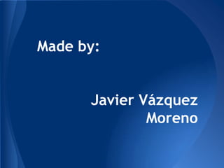 Made by:
Javier Vázquez
Moreno