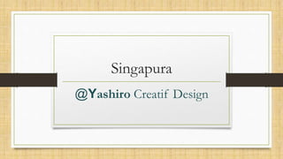 Singapura
@Yashiro Creatif Design
 