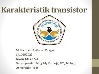 Karakteristik transistor
Muhammad Saifullah Zangky
1410502023
Teknik Mesin S-1
Dosen pembimbing Edy Raharjo, S.T., M.Eng.
Universitas Tidar
 