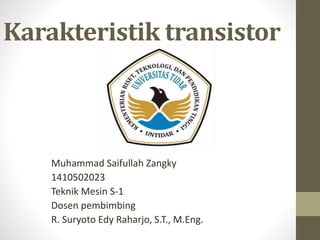 Karakteristik transistor
Muhammad Saifullah Zangky
1410502023
Teknik Mesin S-1
Dosen pembimbing
R. Suryoto Edy Raharjo, S.T., M.Eng.
 