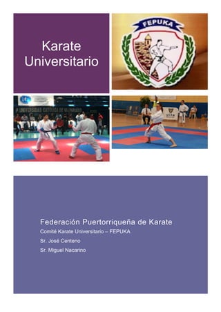 Karate  
Universitario  
  
  
  
  
Federación  Puertorriqueña  de  Karate  
Comité  Karate  Universitario  –  FEPUKA  
Sr.  José  Centeno  
Sr.  Miguel  Nacarino  
     
 