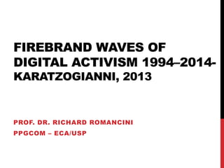 FIREBRAND WAVES OF
DIGITAL ACTIVISM 1994–2014-
KARATZOGIANNI, 2013
PROF. DR. RICHARD ROMANCINI
PPGCOM – ECA/USP
 