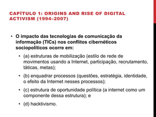 CAPÍTULO 1: ORIGINS AND RISE OF DIGITAL
ACTIVISM (1994–2007)
• O impacto das tecnologias de comunicação da
informação (TIC...
