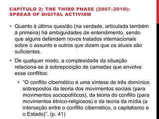 CAPÍTULO 2: THE THIRD PHASE (2007–2010):
SPREAD OF DIGITAL ACTIVISM
• Quanto à última questão (na verdade, articulada tamb...