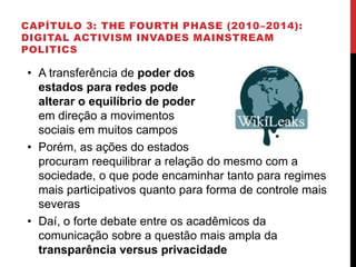 CAPÍTULO 3: THE FOURTH PHASE (2010–2014):
DIGITAL ACTIVISM INVADES MAINSTREAM
POLITICS
• A transferência de poder dos
esta...