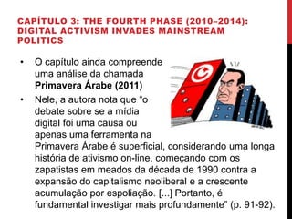 CAPÍTULO 3: THE FOURTH PHASE (2010–2014):
DIGITAL ACTIVISM INVADES MAINSTREAM
POLITICS
• O capítulo ainda compreende
uma a...