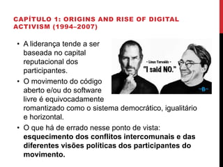 CAPÍTULO 1: ORIGINS AND RISE OF DIGITAL
ACTIVISM (1994–2007)
• A liderança tende a ser
baseada no capital
reputacional dos...