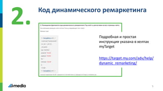 5
Код динамического ремаркетинга
2.
Подробная и простая
инструкция указана в хелпах
myTarget
https://target.my.com/adv/help/
dynamic_remarketing/
 