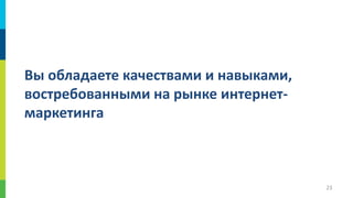 Вы обладаете качествами и навыками,
востребованными на рынке интернетмаркетинга

23

 