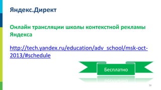Яндекс.Директ
Онлайн трансляции школы контекстной рекламы
Яндекса
http://tech.yandex.ru/education/adv_school/msk-oct2013/#schedule
Бесплатно
56

 