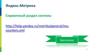 Яндекс.Метрика
Справочный раздел системы
http://help.yandex.ru/metrika/general/mycounters.xml
Бесплатно
59

 