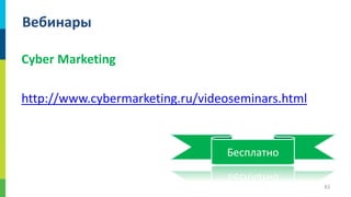 Вебинары
Cyber Marketing
http://www.cybermarketing.ru/videoseminars.html

Бесплатно
61

 