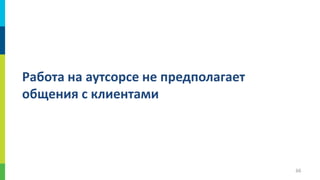 Работа на аутсорсе не предполагает
общения с клиентами

66

 