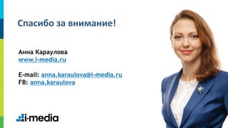 Спасибо за внимание!
Анна Караулова
www.i-media.ru
E-mail: anna.karaulova@i-media.ru
FB: anna.karaulova

72

 