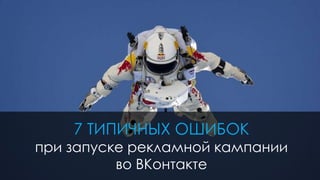 1 
7 ТИПИЧНЫХ ОШИБОК 
при запуске рекламной кампании 
во ВКонтакте 
 