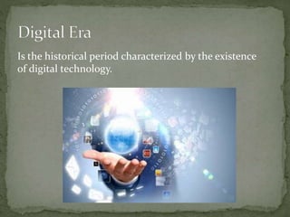 Is the historical period characterized by the existence
of digital technology.
 