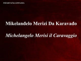 Mikelanđelo Merizi Da Karavađo
Michelangelo Merisi il Caravaggio
 