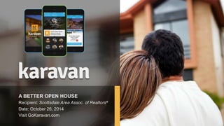 A BETTER OPEN HOUSE 
Recipient: Scottsdale Area Assoc. of Realtors® 
Date: October 26, 2014 
Visit GoKaravan.com 
 