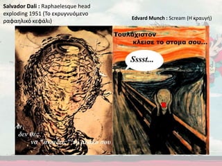 Salvador Dali : Raphaelesque head
exploding 1951 (Το εκρυγνυόμενο
ραφαηλικό κεφάλι) Edvard Munch : Scream (Η κραυγή)
 