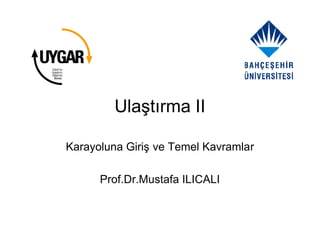 Ulaştırma II

Karayoluna Giriş ve Temel Kavramlar

      Prof.Dr.Mustafa ILICALI
 