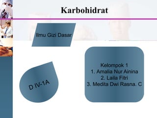 Karbohidrat
Kelompok 1
1. Amalia Nur Ainina
2. Laila Fitri
3. Medita Dwi Rasna. C
Ilmu Gizi Dasar
 