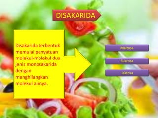 DISAKARIDA
Disakarida terbentuk
memulai penyatuan
molekul-molekul dua
jenis monosakarida
dengan
menghilangkan
molekul airnya.
Maltosa
laktosa
Sukrosa
 