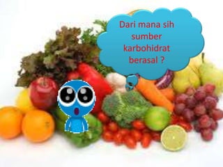 Dari mana sih
sumber
karbohidrat
berasal ?
 