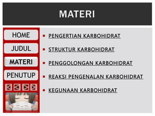 MATERI
HOME
JUDUL
PENUTUP
 PENGERTIAN KARBOHIDRAT
 STRUKTUR KARBOHIDRAT
 PENGGOLONGAN KARBOHIDRAT
 REAKSI PENGENALAN KARBOHIDRAT
 KEGUNAAN KARBOHIDRAT
MATERI
 