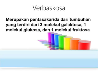Merupakan pentasakarida dari tumbuhan
yang terdiri dari 3 molekul galaktosa, 1
molekul glukosa, dan 1 molekul fruktosa

 