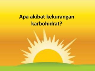 Apa akibat kekurangan
karbohidrat?
 
