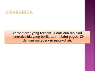 karbohidrat yang terbentuk dari dua molekul
monosakarida yang berikatan melalui gugus -OH
dengan melepaskan molekul air.
 