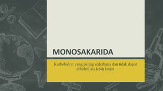 MONOSAKARIDA
Karbohidrat yang paling sederhana dan tidak dapat
dihidrolisis lebih lanjut
 