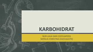 KARBOHIDRAT
NUR LAILA SARI (3325160593)
NATALIA CHRISTINA (3325162270)
 