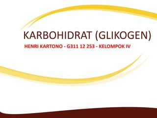 KARBOHIDRAT (GLIKOGEN)
HENRI KARTONO - G311 12 253 - KELOMPOK IV
 