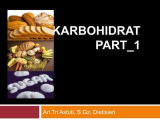 KARBOHIDRAT
PART_1
Ari Tri Astuti, S.Gz, Dietisien
 