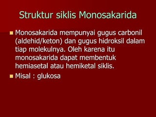 Struktur siklis Monosakarida
 Monosakarida mempunyai gugus carbonil
(aldehid/keton) dan gugus hidroksil dalam
tiap moleku...