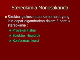 Stereokimia Monosakarida
 Struktur glukosa atau karbohidrat yang
lain dapat digambarkan dalam 3 bentuk
stereokimia :
 Pr...