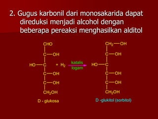 2. Gugus karbonil dari monosakarida dapat
direduksi menjadi alcohol dengan
beberapa pereaksi menghasilkan alditol
C
CHO
OH...