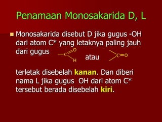 Penamaan Monosakarida D, L
 Monosakarida disebut D jika gugus -OH
dari atom C* yang letaknya paling jauh
dari gugus
terle...
