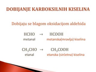 Dobijaju se blagom oksidacijom aldehida
HCHO → HCOOH
metanal metanska(mravlja) kiselina
CH3CHO → CH3COOH
etanal etanska (sirćetna) kiselina
 