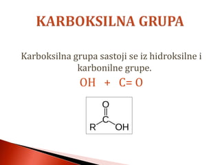 Karboksilna grupa sastoji se iz hidroksilne i
karbonilne grupe.
OH + C= O
 