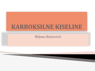 KARBOKSILNE KISELINE
Biljana Butorović
 