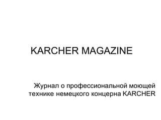 KARCHER MAGAZINE
Журнал о профессиональной моющей
технике немецкого концерна KARCHER
 