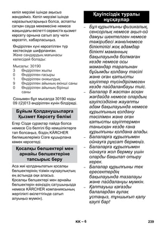 – 6 
кепіл мерзімі ішінде ақысыз 
жөндейміз. Кепіл мерзімі ішінде 
наразылықтарыңыз болса, аспапты 
сатқан сауда мекемесіне немесе 
жақындағы өкілетті сервистік қызмет 
көрсету орнына сатып алу чегін 
көрсетіп, хабарласыңыз. 
Өндірілген күні көрсетілген түр 
кестесінде шифрланған 
. 
: 
: 30190 
3 
0 
1 
9 
Сонымен бұл мысалда 30190 коды 
09 /(2)013 өндірілген күнін білдіреді 
Егер Сізде сұрақтар пайда болса 
немесе Сіз белгілі бір кемшіліктерге 
тап болсаңыз, біздің KÄRCHER 
бөлімшелеріміз Сізге құшырлана 
көмек көрсетеді. 
Аса жиі қолданылатын қосалқы 
бөлшектерінің тізімін нұсқаулықтың 
ең астында оқи аласыз. 
Қосалқы бөлшектері мен арнайы 
бөлшектерін өзіңіздің сатушыңызда 
немесе KÄRCHER компаниясының 
жергілікті өкілеттігінде сатып 
алуыңыз мүмкін). 
– Бұл құрылғыны физикалық, 
сенсорлық немесе ақыл-ой 
дамуы шектелген немесе 
тəжірибесі жəне/немесе 
біліктілігі жоқ адамдар 
білікті маманның 
бақылауында болмаған 
кезде немесе осы 
мамандар тарапынан 
бұйымды қолдану тəсілі 
жəне оған қатысты 
қауіптер түсіндірілмеген 
кезде пайдаланбауы тиіс. 
– Балалар 8 жастан асқан 
жағдайда немесе олардың 
қауіпсіздігіне жауапты 
адам бақылауында немесе 
құрылғының қолдану 
тəсілімен жəне оған 
қатысты қауіптермен 
танысқан кезде ғана 
құрылғыны қолдана алады. 
– Балаларға құрылғымен 
ойнауға рұқсат бермеңіз. 
– Балаларға құрылғымен 
ойнауға жол бермеу үшін 
оларды бақылап отыру 
керек. 
– Балалар құрылғыны тек 
ересектердің 
бақылауында тазалауы 
жəне пайдалануы мүмкін. 
– Қаптауыш қағазды 
балалардан аулақ 
ұстаңыз, тұншығып қалу 
қаупі бар! 
Бұйым Қолданушыларға 
Қызмет Көрсету бөлімі 
Қосалқы бөлшектері мен 
арнайы бөлшектеріне 
тапсырыс беру 
. 
Жеке сандардың мағынасы 
келесідей болады 
Мысалы 
Өндірілген жылы 
Өндірілген ғасыры 
Өндірілген онжылдық 
Өндірілген айының екінші саны 
Өндірілген айының бірінші 
саны 
0 
Қауіпсіздік туралы 
нұсқаулар 
KK 239 
 