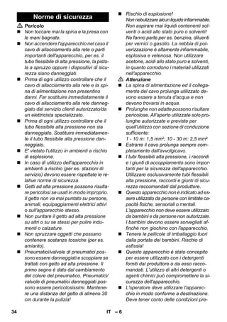 – 6 
 Pericolo 
 Non toccare mai la spina e la presa con 
le mani bagnate. 
 Non accendere l'apparecchio nel caso il 
cavo di allacciamento alla rete o parti 
importanti dell'apparecchio, per es. il 
tubo flessibile di alta pressione, la pisto-la 
a spruzzo oppure i dispositivi di sicu-rezza 
siano danneggiati. 
 Prima di ogni utilizzo controllare che il 
cavo di allacciamento alla rete e la spi-na 
di alimentazione non presentino 
danni. Far sostituire immediatamente il 
cavo di allacciamento alla rete danneg-giato 
dal servizio clienti autorizzato/da 
un elettricista specializzato. 
 Prima di ogni utilizzo controllare che il 
tubo flessibile alta pressione non sia 
danneggiato. Sostituire immediatamen-te 
il tubo flessibile alta pressione dan-neggiato. 
 E' vietato l'utilizzo in ambienti a rischio 
di esplosione. 
 In caso di utilizzo dell'apparecchio in 
ambienti a rischio (per es. stazioni di 
servizio) devono essere rispettate le re-lative 
norme di sicurezza. 
 Getti ad alta pressione possono risulta-re 
pericolosi se usati in modo improprio. 
Il getto non va mai puntato su persone, 
animali, equipaggiamenti elettrici attivi 
o sull'apparecchio stesso. 
 Non puntare il getto ad alta pressione 
su altri o su se stessi per pulire indu-menti 
o calzature. 
 Non spruzzare oggetti che possano 
contenere sostanze tossiche (per es. 
amianto). 
 Pneumatici/valvole di pneumatici pos-sono 
essere danneggiati e scoppiare se 
trattati con getto ad alta pressione. Il 
primo segno è dato dal cambiamento 
del colore del pneumatico. Pneumatici/ 
valvole di pneumatici danneggiati pos-sono 
essere pericolosissimi. Mantene-re 
una distanza del getto di almeno 30 
cm durante la pulizia! 
 Rischio di esplosione! 
Non nebulizzare alcun liquido infiammabile. 
Non aspirare mai liquidi contenenti sol-venti 
o acidi allo stato puro o solventi! 
Ne fanno parte per es. benzina, diluenti 
per vernici o gasolio. La nebbia di pol-verizzazione 
è altamente infiammabile, 
esplosiva e velenosa. Non utilizzare 
acetone, acidi allo stato puro e solventi, 
in quanto corrodono i materiali utilizzati 
nell'apparecchio. 
 Attenzione 
 La spina di alimentazione ed il collega-mento 
del cavo prolunga utilizzato de-vono 
essere a tenuta d'acqua e non 
devono trovarsi in acqua. 
 Prolunghe non adatte possono risultare 
pericolose. All'aperto utilizzate solo pro-lunghe 
autorizzate e previste per 
quell'utilizzo con sezione di conduzione 
sufficiente: 
1 - 10 m: 1,5 mm2; 10 - 30 m: 2,5 mm2 
 Estrarre il cavo prolunga sempre com-pletamente 
dall'avvolgicavo. 
 I tubi flessibili alta pressione, i raccordi 
e i giunti di accoppiamento sono impor-tanti 
per la sicurezza dell'apparecchio. 
Utilizzare esclusivamente tubi flessibili 
alta pressione, raccordi e giunti di sicu-rezza 
raccomandati dal produttore. 
 Questo apparecchio non è indicato ad es-sere 
utilizzato da persone con limitate ca-pacità 
fisiche, sensoriali o mentali. 
L'apparecchio non deve essere utilizzato 
da bambini e da persone non autorizzate. 
I bambini devono essere sorvegliati af-finché 
non giochino con l'apparecchio. 
 Tenere le pellicole di imballaggio fuori 
dalla portata dei bambini. Rischio di 
asfissia! 
 Questo apparecchio è stato concepito 
per essere utilizzato con i detergenti 
forniti dal produttore o da esso racco-mandati. 
L'utilizzo di altri detergenti o 
agenti chimici può compromettere la si-curezza 
dell'apparecchio. 
 L'operatore deve utilizzare l'apparec-chio 
in modo conforme a destinazione. 
Deve tener conto delle condizioni pre- 
Norme di sicurezza 
34 IT 
 