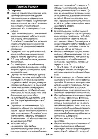 – 6 
 Обережно! 
 Ніколи не торкайтесь мережного ште- 
керу та розетки вологими руками. 
 Увімкнення апарату забороняється, 
якщо мережевий кабель чи суттєві ком- 
поненти апарату, наприклад, шланг ви- 
сокого тиску, ручний пістолет- 
розпилювач або захисні пристрої пош- 
коджено. 
 Перед початком роботи з апаратом пе- 
ревірити мережевий кабель та штеп- 
сельну вилку на пошкодження. 
Пошкоджений силовий кабель має негай- 
но замінити уповноважений службою 
сервісного обслуговування/фахівцем- 
електриком. 
 Перевіряти шлаг на предмет пошкод- 
ження перед кожним використанням. 
Негайно замініть дефектний шланг. 
 Робота у вибухонебезпечних умовах не 
дозволяється. 
 При заміні пристрою в небезпечному 
місці (наприклад, бензоколонка) необхід- 
но притримуватись спеціальних порад 
по техніці безпеки. 
 Струмені під тиском можуть бути не- 
безпечними у випадку невідповідного їх 
застосування. Не можна направляти 
струмінь на людей, тварин, увімкнуте 
електрообладнання або на сам прилад. 
 Також не дозволяється скеровувати 
струмінь води, що перебуває під висо- 
ким тиском, на інших людей чи на себе 
для чищення взуття чи одягу. 
 Не мити предмети, що містять шкід- 
ливі для здоров’я речовини (наприклад, 
азбест). 
 Струменем під тиском можуть буди 
пошкоджені або лопнути колеса авто- 
мобілів. Першою ознакою пошкодження є 
зміна кольору колеса. Пошкоджені коле- 
са становлять небезпеку для здоров'я. 
В ході очищення слід зберігати дистан- 
цію щонайменше 30 см! 
 Небезпека вибуху! 
Не розпиляти горючі рідини. 
Всмоктування апаратом рідин, що мі- 
стять розчинники, та нерозведених ки- 
слот чи розчинників забороняється! До 
таких речовин належать, наприклад, 
бензин, розчинники фарб та мазут. Ту- 
ман, що утворюється з таких речовин, 
легкозаймистий, вибохонебезпечний та 
отруйний. Не використовувати аце- 
тон, нерозведені кислоти та розчинни- 
ки, бо вони руйнують матеріали, з яких 
виготовлено апарат. 
 Попередження 
 Штепсельна вилка та з'єднувальний 
елемент подовжувача повинні бути гер- 
метичні та не перебувати у воді. З'ед- 
нальний елемент надалі не повинен 
стосуватися підлоги. Рекомендується 
використовувати кабельні барабани, які 
забезпечують розміщення розеток не 
менше, ніж в 60 мм від підлоги. 
 Непідхожі подовжувачі можуть являти 
небезпеку. Поза приміщеннями слід ви- 
користовувати тільки допущені до ви- 
користання та відповідно помічені 
подовжувачі з достатнім поперечним 
перерізом провода: 
1 - 10 м: 1,5 мм2, 10 - 30 м: 2,5 мм2 
 Подовжувач повинен завжди бути по- 
вністю розкрученим з кабельного бара- 
бану. 
 Шланги, арматури та з'єднання - маєть 
важливе значення для безпеки роботи з 
приладом. Дозволяється використання 
шлангів, арматур та з'єднань, допуще- 
них для використання виробником. 
 Забороняється експлуатація пристрою 
дітьми або некваліфікованими особами. 
 Пристрій дозволяється використовува- 
ти особами з обмеженими фізичними, 
сенсорними або розумовими можливо- 
стями, а також особам, що не мають 
потрібного досвіду чи знань, якщо вони 
знаходяться під наглядом або пройшли 
підготовку в області безпечного вико- 
ристання обладнання та усвідомлюють 
витікаючи з цього ризики. 
 Стежити за тим, щоб діти не грали із 
пристроєм. 
 Пакувальну плівку тримайте подалі від 
дітей, існує небезпека задушення! 
 Користувач повинен використовувати 
пристрій у відповідності до інструкції. 
Правила безпеки 
250 UK 
 