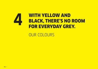 Page 17
WITH YELLOW AND
BLACK, THERE’S NO ROOM
FOR EVERYDAY GREY.
OUR COLOURS
4
 