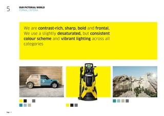 Page 25
Our pictorial world
Formal criteria
We are contrast-rich, sharp, bold and frontal.
We use a slightly desaturated, but consistent
colour scheme and vibrant lighting across all
categories
5
 