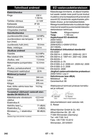 Käesolevaga kinnitame, et allpool kirjelda-tud 
– 13 
seade vastab meie poolt turule toodud 
mudelina oma kontseptsioonilt ja konstrukt-sioonilt 
EÜ direktiivide asjakohastele põhi-listele 
ohutus- ja tervisekaitsenõetele. 
Meiega kooskõlastamata muudatuste tege-mise 
korral seadme juures kaotab käesolev 
deklaratsioon kehtivuse. 
Allakirjutanud toimivad juhatuse korraldu-sel 
ja volitusel. 
CEO Head of Approbation 
dokumentatsiooni eest vastutav isik: 
S. Reiser 
Alfred Kärcher GmbH  Co. KG 
Alfred-Kärcher-Str. 28 - 40 
71364 Winnenden (Germany) 
Tel: +49 7195 14-0 
Faks: +49 7195 14-2212 
Tehnilised andmed 
Elektriühendus 
Pinge 230 
1~50 
V 
Hz 
Tarbitav võimsus 2,1 kW 
Kaitseaste IP X5 
Elektriohutusklass I 
Võrgukaitse (inertne) 10 A 
Veevõtuühendus 
Juurdevoolurõhk (max) 0,8 MPa 
Juurdevoolava vee tempera-tuur 
(max) 
40 °C 
Juurdevoolu hulk (min) 10 l/min 
Maks. imikõrgus 0,5 m 
Jõudluse andmed 
Töörõhk 12,5 MPa 
Max lubatud rõhk 14,5 MPa 
Jõudlus, vesi 7,5 l/min 
Maksimaalne pumpamisko-gus 
8,3 l/min 
Jõudlus, puhastusvahend 0,3 l/min 
Pritsepüstoli reaktiivjõud 20 N 
Mõõtmed ja kaalud 
Pikkus 344 mm 
Laius 396 mm 
Kõrgus 875 mm 
Kaal, tööks valmis koos lisa-seadmetega 
14,0 kg 
Tuvastatud väärtused vastavalt stan-dardile 
EN 60335-2-79 
Käte/käsivarte vibratsiooni-väärtus 
Ebakindlus K 
2,5 
0,3 
m/s2 
m/s2 
Helirõhu tase LpA 
Ebakindlus KpA 
71 
2 
dB(A) 
dB(A) 
Müratase LWA + ebakindlus 
KWA 
86 dB(A) 
Jäetakse õigus teha tehnilisi muudatusi. 
EÜ vastavusdeklaratsioon 
Toode: Kõrgsurvepesur 
Tüüp: 1.180-xxx 
Asjakohased EÜ direktiivid: 
2000/14/EÜ 
2004/108/EÜ 
2006/42/EU (+2009/127/EU) 
2011/65/EL 
Kohaldatud ühtlustatud standardid: 
EN 50581 
EN 55014–1: 2006+A1: 2009+A2: 2011 
EN 55014–2: 1997+A1: 2001+A2: 2008 
EN 60335–1 
EN 60335–2–79 
EN 61000–3–2: 2006+A1: 2009+A2: 2009 
EN 61000–3–3: 2008 
EN 62233: 2008 
Järgitud vastavushindamise protseduur: 
2000/14/EÜ: Lisa V 
Helivõimsuse tase dB(A) 
Mõõdetud: 84 
Garanteeritud: 86 
Winnenden, 2013/09/01 
242 ET 
 