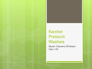 Karcher
Pressure
Washers
Steam Cleaners| Windows
Vacs | K2
 